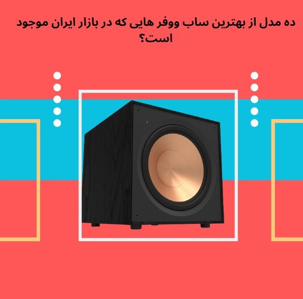 ده مدل از بهترین ساب ووفر هایی که در بازار ایران موجود است؟